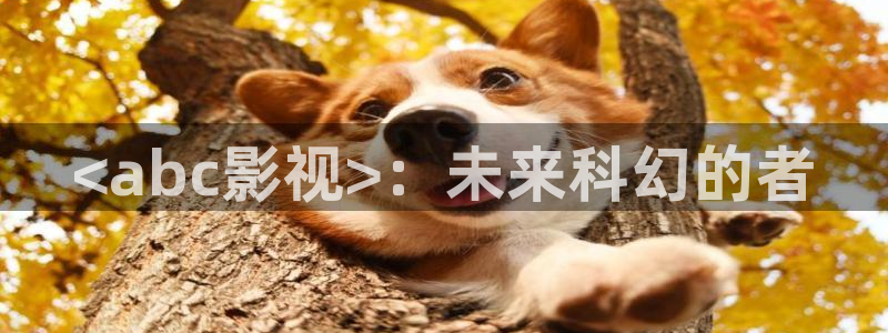 樱花影视社区：<abc影视>：未来科幻的者